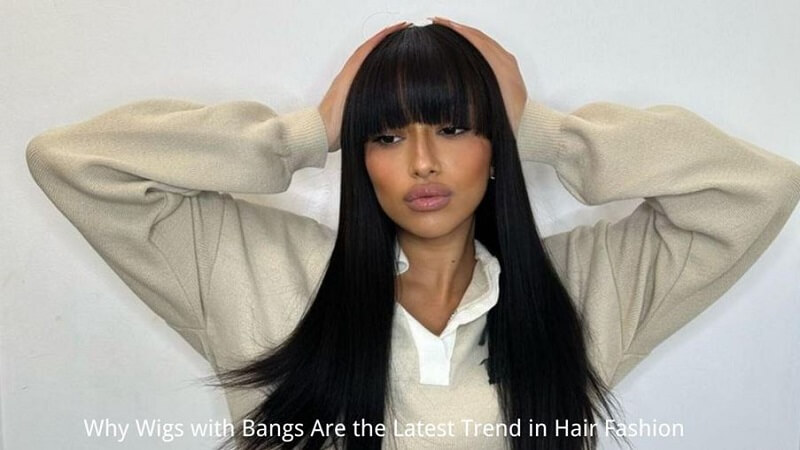 Why Wigs with Bangs Are the Latest Trend in Hair Fashion